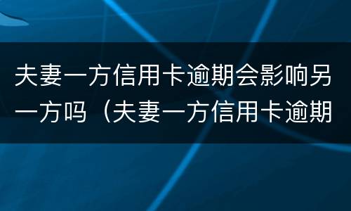 夫妻一方信用卡逾期会影响另一方吗（夫妻一方信用卡逾期会影响另一方吗?）