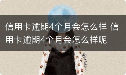 信用卡逾期4个月会怎么样 信用卡逾期4个月会怎么样呢