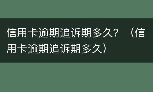 信用卡逾期追诉期多久？（信用卡逾期追诉期多久）