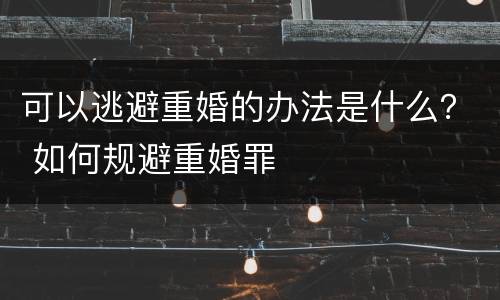 可以逃避重婚的办法是什么？ 如何规避重婚罪