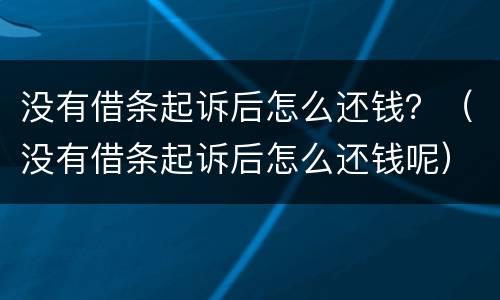 没有借条起诉后怎么还钱？（没有借条起诉后怎么还钱呢）