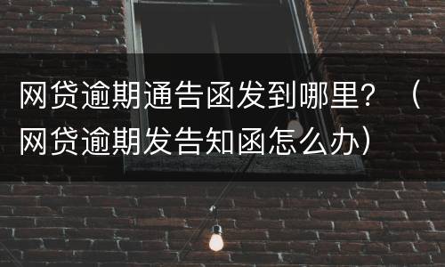 网贷逾期通告函发到哪里？（网贷逾期发告知函怎么办）