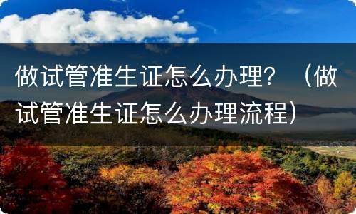 做试管准生证怎么办理？（做试管准生证怎么办理流程）