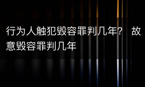行为人触犯毁容罪判几年？ 故意毁容罪判几年