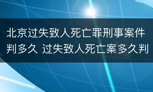 北京过失致人死亡罪刑事案件判多久 过失致人死亡案多久判决