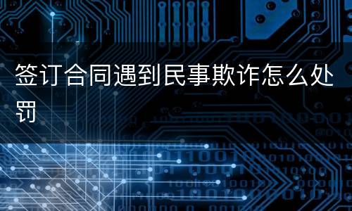 签订合同遇到民事欺诈怎么处罚
