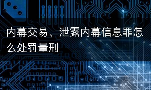 内幕交易、泄露内幕信息罪怎么处罚量刑