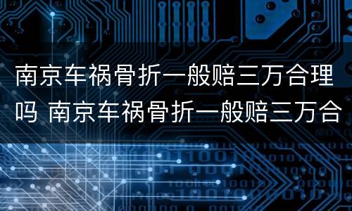 南京车祸骨折一般赔三万合理吗 南京车祸骨折一般赔三万合理吗多少钱