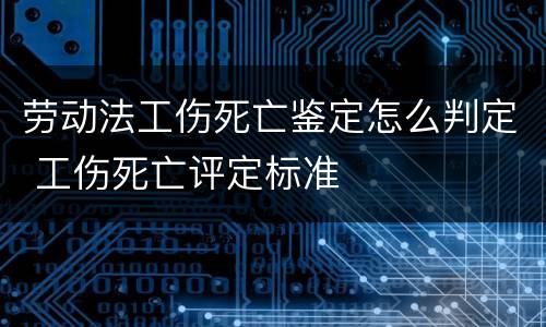 劳动法工伤死亡鉴定怎么判定 工伤死亡评定标准