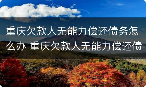 重庆欠款人无能力偿还债务怎么办 重庆欠款人无能力偿还债务怎么办手续