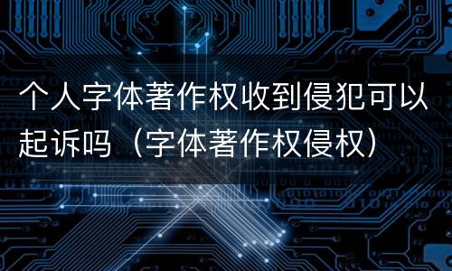 个人字体著作权收到侵犯可以起诉吗（字体著作权侵权）