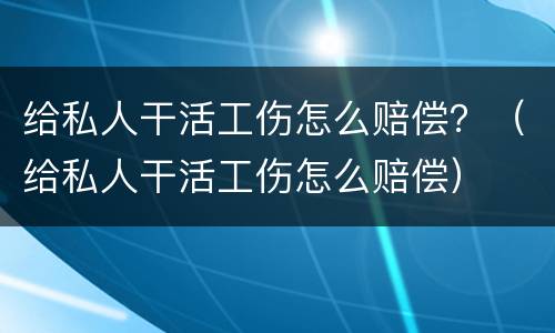 给私人干活工伤怎么赔偿？（给私人干活工伤怎么赔偿）