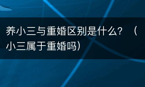 养小三与重婚区别是什么？（小三属于重婚吗）