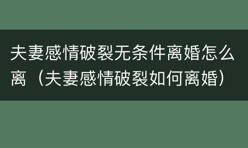 夫妻感情破裂无条件离婚怎么离（夫妻感情破裂如何离婚）