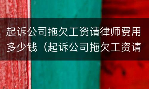起诉公司拖欠工资请律师费用多少钱（起诉公司拖欠工资请律师费用多少钱合适）