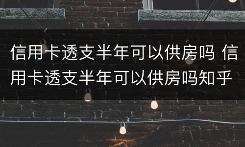 信用卡透支半年可以供房吗 信用卡透支半年可以供房吗知乎