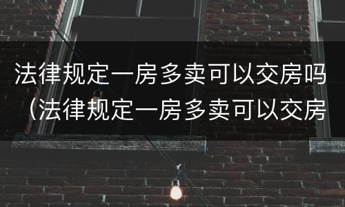 法律规定一房多卖可以交房吗（法律规定一房多卖可以交房吗为什么）