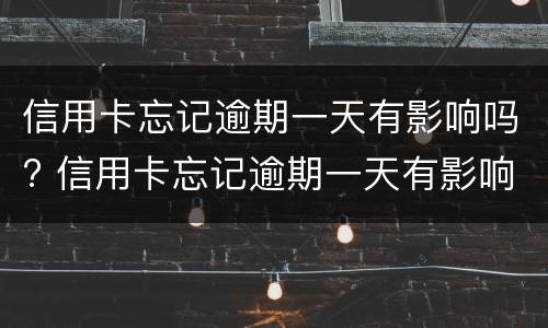 信用卡忘记逾期一天有影响吗? 信用卡忘记逾期一天有影响吗怎么办