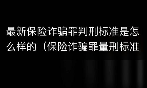 最新保险诈骗罪判刑标准是怎么样的（保险诈骗罪量刑标准）