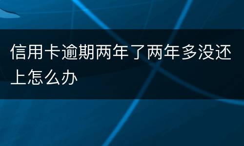 信用卡逾期两年了两年多没还上怎么办