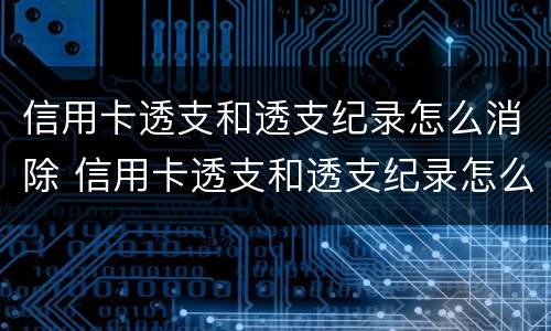 信用卡透支和透支纪录怎么消除 信用卡透支和透支纪录怎么消除的