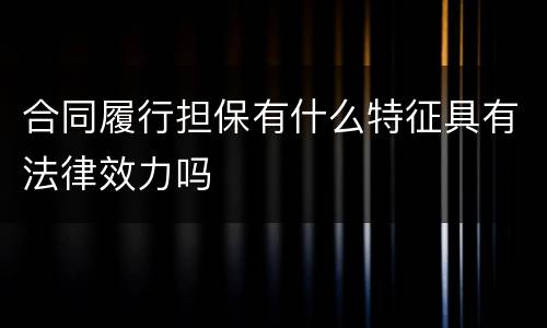 合同履行担保有什么特征具有法律效力吗