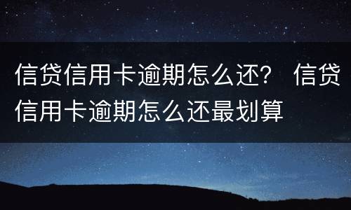 信贷信用卡逾期怎么还？ 信贷信用卡逾期怎么还最划算