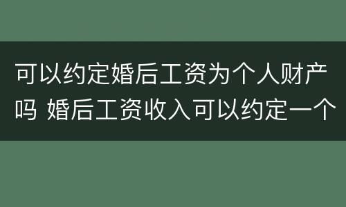可以约定婚后工资为个人财产吗 婚后工资收入可以约定一个人所有吗