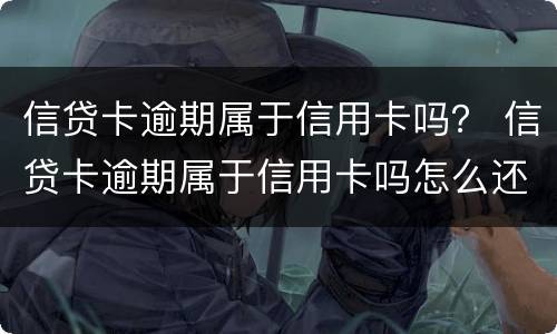 信贷卡逾期属于信用卡吗？ 信贷卡逾期属于信用卡吗怎么还款