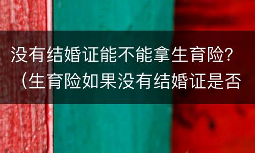 没有结婚证能不能拿生育险？（生育险如果没有结婚证是否可以报销?）