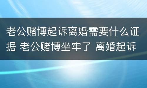 老公赌博起诉离婚需要什么证据 老公赌博坐牢了 离婚起诉他需要什么材料?