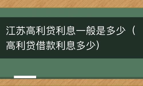 江苏高利贷利息一般是多少（高利贷借款利息多少）