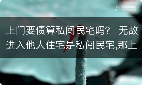 上门要债算私闯民宅吗？ 无故进入他人住宅是私闯民宅,那上门讨债算不算在内?
