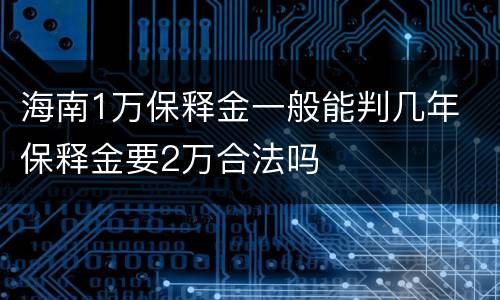 海南1万保释金一般能判几年 保释金要2万合法吗