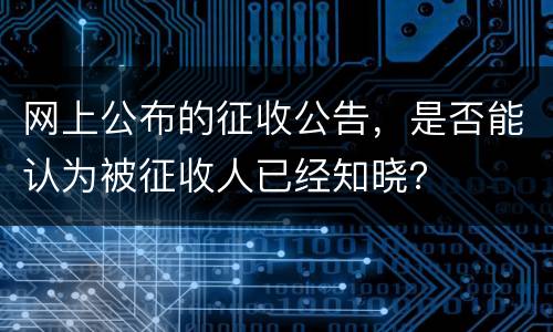 网上公布的征收公告，是否能认为被征收人已经知晓？