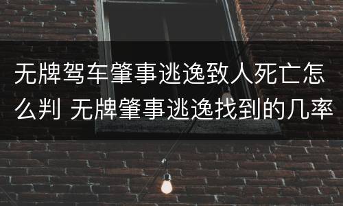 无牌驾车肇事逃逸致人死亡怎么判 无牌肇事逃逸找到的几率大吗
