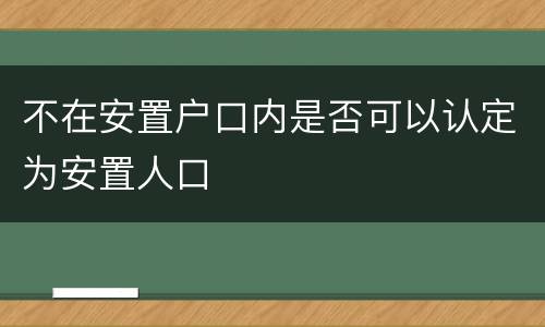 不在安置户口内是否可以认定为安置人口