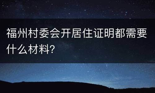 福州村委会开居住证明都需要什么材料？