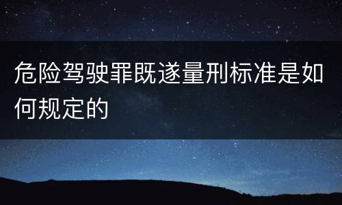 危险驾驶罪既遂量刑标准是如何规定的