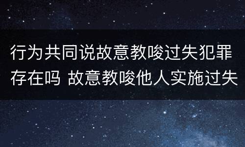 行为共同说故意教唆过失犯罪存在吗 故意教唆他人实施过失犯罪
