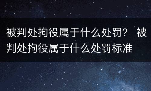 被判处拘役属于什么处罚？ 被判处拘役属于什么处罚标准
