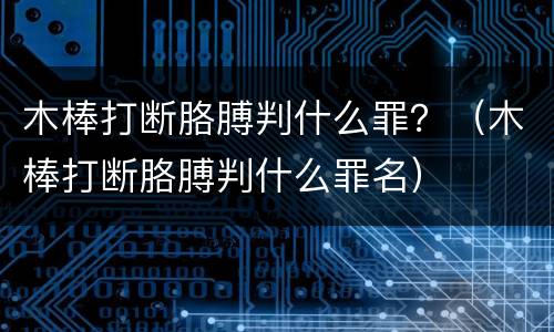 木棒打断胳膊判什么罪？（木棒打断胳膊判什么罪名）