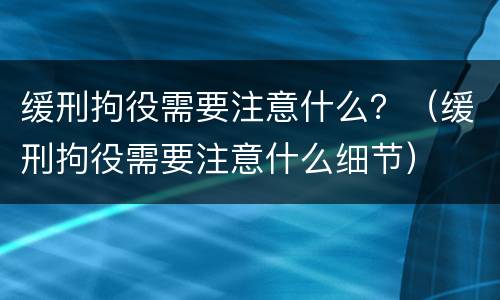 缓刑拘役需要注意什么？（缓刑拘役需要注意什么细节）