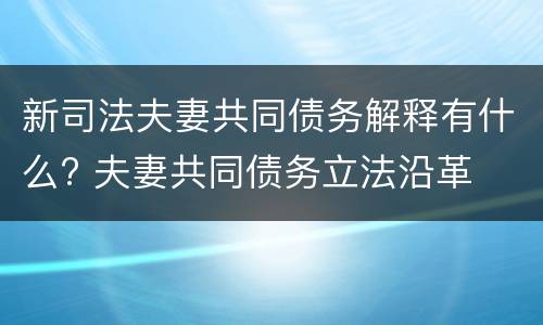 新司法夫妻共同债务解释有什么? 夫妻共同债务立法沿革