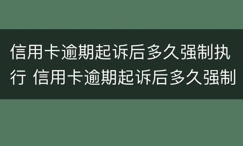 信用卡逾期起诉后多久强制执行 信用卡逾期起诉后多久强制执行呢