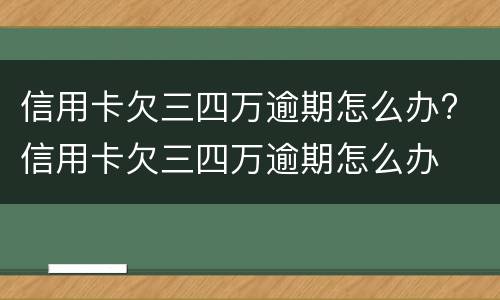 信用卡欠三四万逾期怎么办? 信用卡欠三四万逾期怎么办