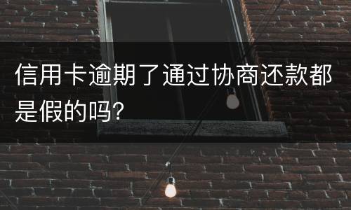 信用卡逾期了通过协商还款都是假的吗？