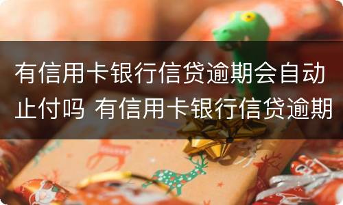 有信用卡银行信贷逾期会自动止付吗 有信用卡银行信贷逾期会自动止付吗怎么办