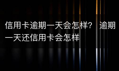信用卡逾期一天会怎样？ 逾期一天还信用卡会怎样