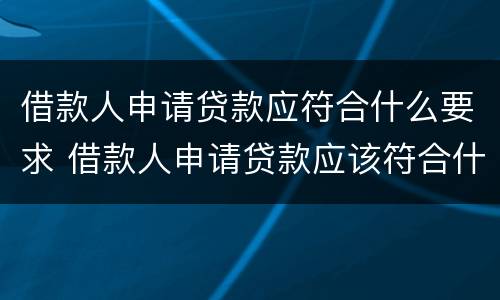 借款人申请贷款应符合什么要求 借款人申请贷款应该符合什么要求